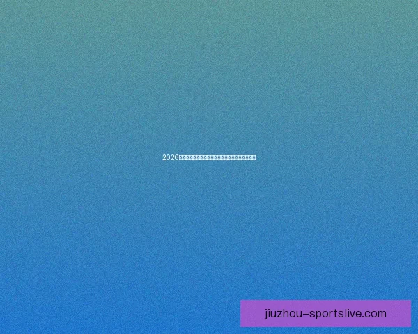 2026世界杯赔率走势分析与各大球队冠军概率变化揭秘